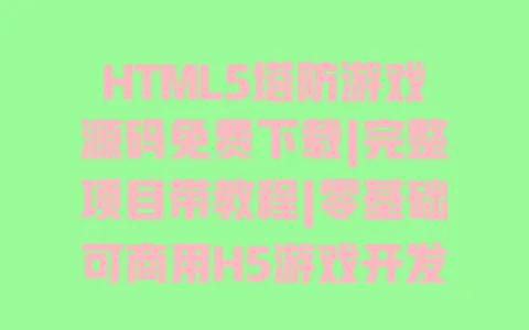 HTML5塔防游戏源码免费下载|完整项目带教程|零基础可商用H5游戏开发 一