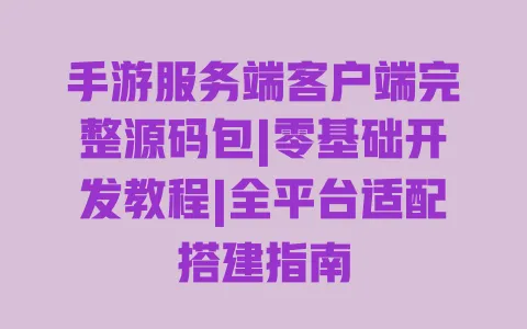 手游服务端客户端完整源码包|零基础开发教程|全平台适配搭建指南 一