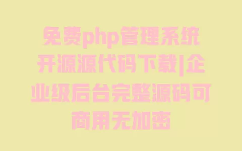 免费php管理系统开源源代码下载|企业级后台完整源码可商用无加密 一