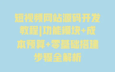 短视频网站源码开发教程|功能模块+成本预算+零基础搭建步骤全解析 一