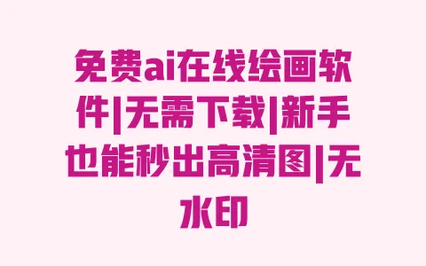 免费ai在线绘画软件|无需下载|新手也能秒出高清图|无水印 一