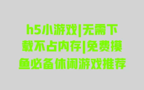 h5小游戏|无需下载不占内存|免费摸鱼必备休闲游戏推荐 一