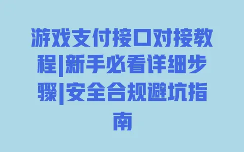 游戏支付接口对接教程|新手必看详细步骤|安全合规避坑指南 一