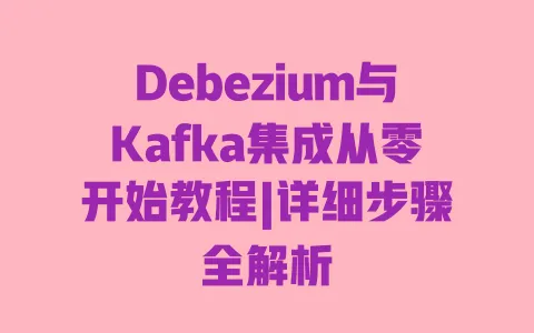 Debezium与Kafka集成从零开始教程|详细步骤全解析 一