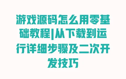 游戏源码怎么用零基础教程|从下载到运行详细步骤及二次开发技巧 一