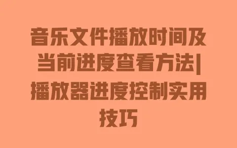 音乐文件播放时间及当前进度查看方法|播放器进度控制实用技巧 一