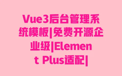 Vue3后台管理系统模板|免费开源企业级|Element Plus适配|响应式权限管理 一