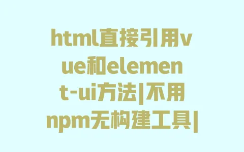 html直接引用vue和element-ui方法|不用npm无构建工具|CDN引入教程 一
