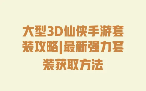 大型3D仙侠手游套装攻略|最新强力套装获取方法 一