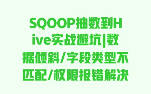 SQOOP抽数到Hive实战避坑|数据倾斜/字段类型不匹配/权限报错解决指南 一