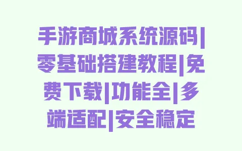 手游商城系统源码|零基础搭建教程|免费下载|功能全|多端适配|安全稳定 一