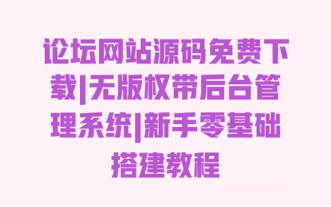 论坛网站源码免费下载|无版权带后台管理系统|新手零基础搭建教程 一