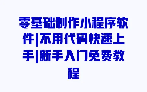 零基础制作小程序软件|不用代码快速上手|新手入门免费教程 一