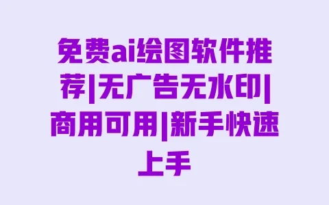 免费ai绘图软件推荐|无广告无水印|商用可用|新手快速上手 一