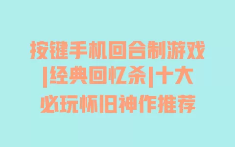 按键手机回合制游戏|经典回忆杀|十大必玩怀旧神作推荐 一