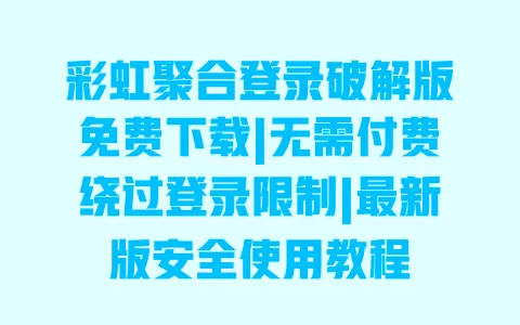 彩虹聚合登录破解版免费下载|无需付费绕过登录限制|最新版安全使用教程 一
