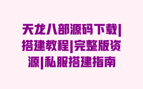 天龙八部源码下载|搭建教程|完整版资源|私服搭建指南 一