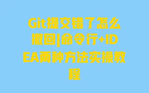 Git提交错了怎么撤回|命令行+IDEA两种方法实操教程 一