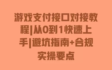 游戏支付接口对接教程|从0到1快速上手|避坑指南+合规实操要点 一