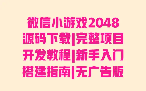 微信小游戏2048源码下载|完整项目开发教程|新手入门搭建指南|无广告版代码获取 一