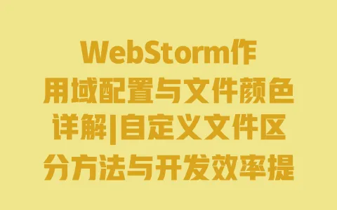 WebStorm作用域配置与文件颜色详解|自定义文件区分方法与开发效率提升技巧 一