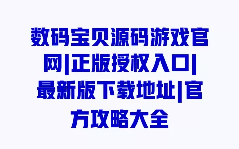 数码宝贝源码游戏官网|正版授权入口|最新版下载地址|官方攻略大全 一