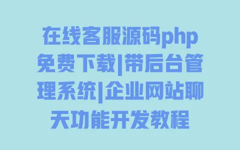 在线客服源码php免费下载|带后台管理系统|企业网站聊天功能开发教程 一