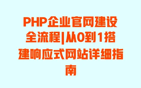 PHP企业官网建设全流程|从0到1搭建响应式网站详细指南 一