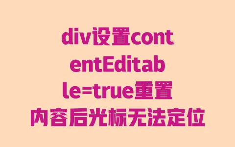 div设置contentEditable=true重置内容后光标无法定位|解决方法及代码示例 一