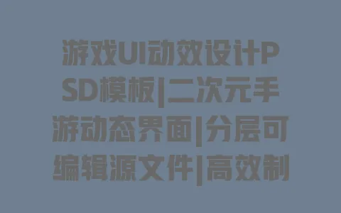 游戏UI动效设计PSD模板|二次元手游动态界面|分层可编辑源文件|高效制作资源包 一