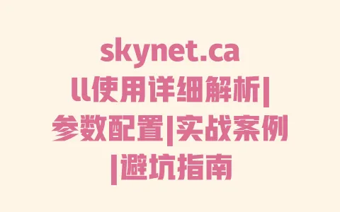 skynet.call使用详细解析|参数配置|实战案例|避坑指南 一
