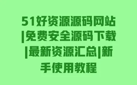 51好资源源码网站|免费安全源码下载|最新资源汇总|新手使用教程 一