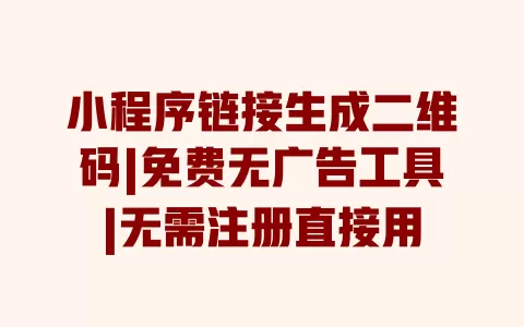 小程序链接生成二维码|免费无广告工具|无需注册直接用 一