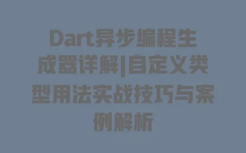 Dart异步编程生成器详解|自定义类型用法实战技巧与案例解析 一