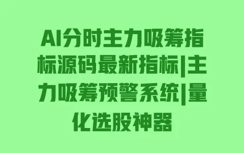 AI分时主力吸筹指标源码最新指标|主力吸筹预警系统|量化选股神器 一
