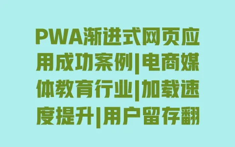 PWA渐进式网页应用成功案例|电商媒体教育行业|加载速度提升|用户留存翻倍 一