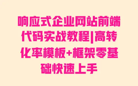 响应式企业网站前端代码实战教程|高转化率模板+框架零基础快速上手 一