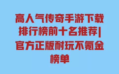 高人气传奇手游下载排行榜前十名推荐|官方正版耐玩不氪金榜单 一