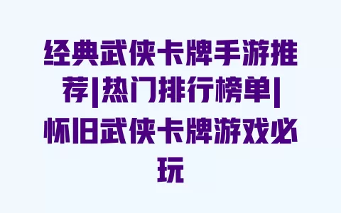 经典武侠卡牌手游推荐|热门排行榜单|怀旧武侠卡牌游戏必玩 一