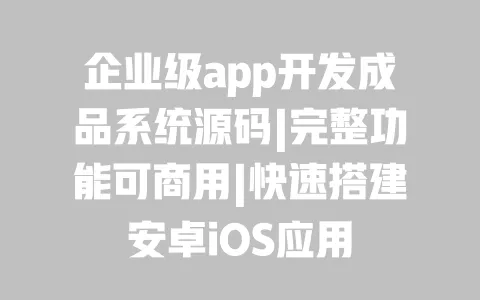 企业级app开发成品系统源码|完整功能可商用|快速搭建安卓iOS应用 一