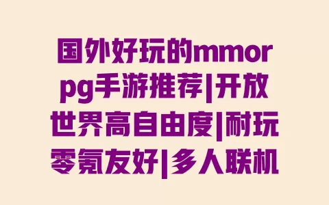 国外好玩的mmorpg手游推荐|开放世界高自由度|耐玩零氪友好|多人联机高画质游戏 一