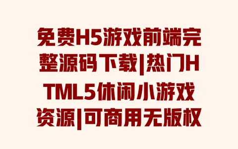 免费H5游戏前端完整源码下载|热门HTML5休闲小游戏资源|可商用无版权带教程 一