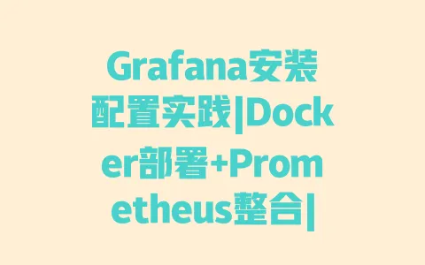 Grafana安装配置实践|Docker部署+Prometheus整合|避坑技巧与监控可视化教程 一