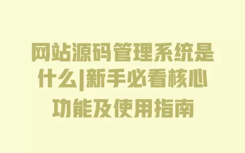 网站源码管理系统是什么|新手必看核心功能及使用指南 一