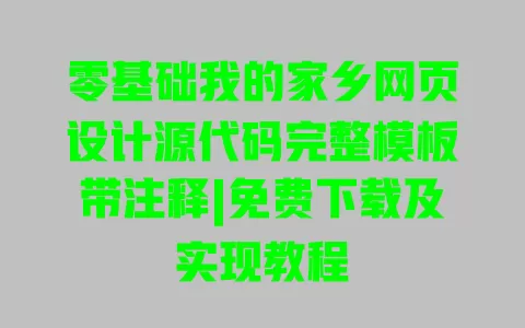 零基础我的家乡网页设计源代码完整模板带注释|免费下载及实现教程 一