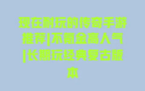 现在耐玩的传奇手游推荐|不氪金高人气|长期玩经典复古版本 一