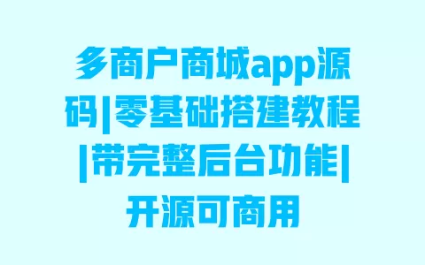 多商户商城app源码|零基础搭建教程|带完整后台功能|开源可商用 一