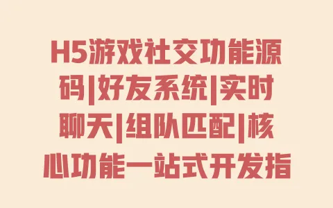 H5游戏社交功能源码|好友系统|实时聊天|组队匹配|核心功能一站式开发指南 一