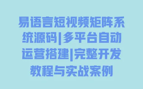易语言短视频矩阵系统源码|多平台自动运营搭建|完整开发教程与实战案例 一