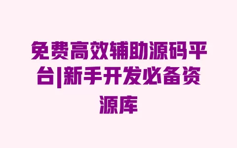 免费高效辅助源码平台|新手开发必备资源库 一